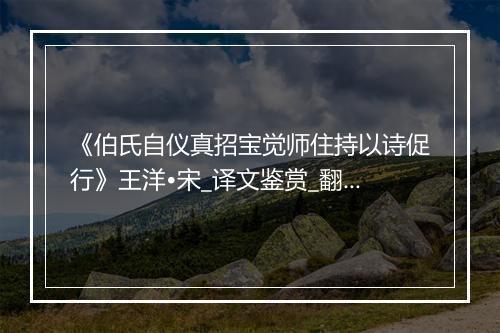 《伯氏自仪真招宝觉师住持以诗促行》王洋•宋_译文鉴赏_翻译赏析