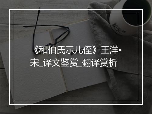 《和伯氏示儿侄》王洋•宋_译文鉴赏_翻译赏析