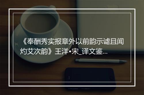 《奉酬秀实报章外以前韵示谑且闻灼艾次韵》王洋•宋_译文鉴赏_翻译赏析