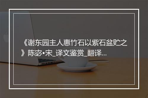 《谢东园主人惠竹石以紫石盆贮之》陈宓•宋_译文鉴赏_翻译赏析