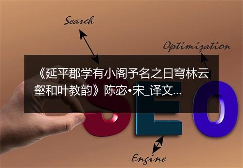 《延平郡学有小阁予名之曰穹林云壑和叶教韵》陈宓•宋_译文鉴赏_翻译赏析