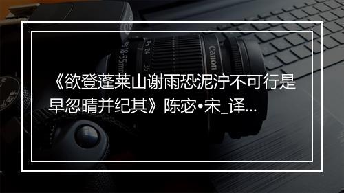 《欲登蓬莱山谢雨恐泥泞不可行是早忽晴并纪其》陈宓•宋_译文鉴赏_翻译赏析