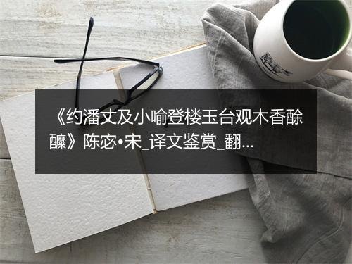 《约潘丈及小喻登楼玉台观木香酴醾》陈宓•宋_译文鉴赏_翻译赏析