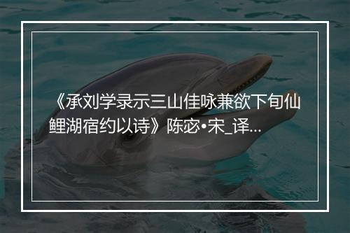 《承刘学录示三山佳咏兼欲下旬仙鲤湖宿约以诗》陈宓•宋_译文鉴赏_翻译赏析