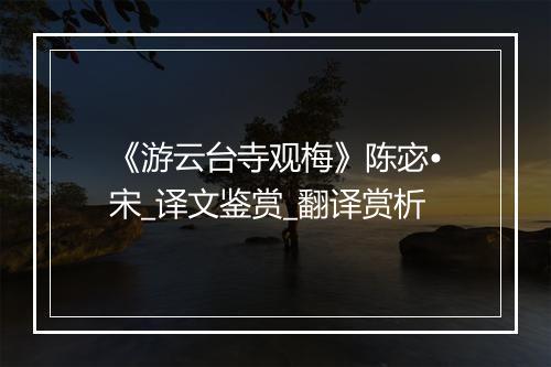 《游云台寺观梅》陈宓•宋_译文鉴赏_翻译赏析