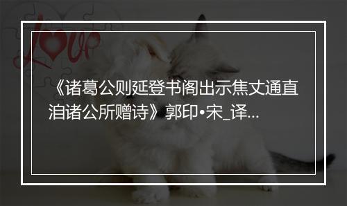 《诸葛公则延登书阁出示焦丈通直洎诸公所赠诗》郭印•宋_译文鉴赏_翻译赏析