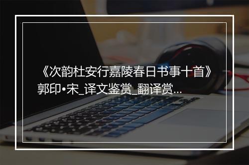 《次韵杜安行嘉陵春日书事十首》郭印•宋_译文鉴赏_翻译赏析