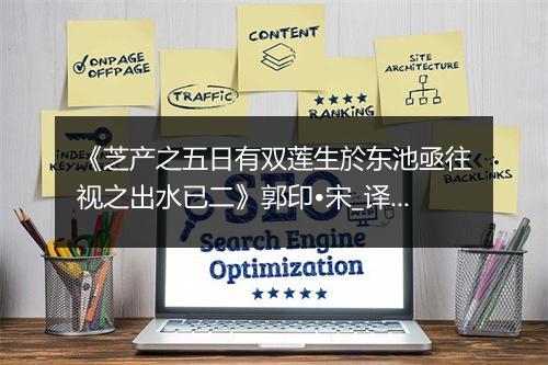 《芝产之五日有双莲生於东池亟往视之出水已二》郭印•宋_译文鉴赏_翻译赏析