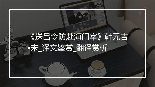 《送吕令防赴海门宰》韩元吉•宋_译文鉴赏_翻译赏析