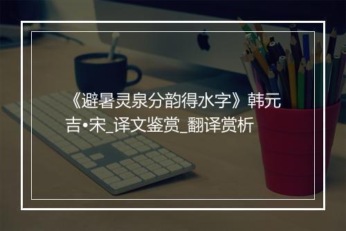 《避暑灵泉分韵得水字》韩元吉•宋_译文鉴赏_翻译赏析