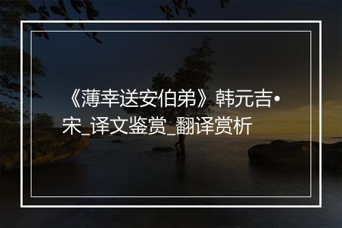 《薄幸送安伯弟》韩元吉•宋_译文鉴赏_翻译赏析