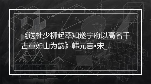 《送杜少柳起萃知遂宁府以高名千古重如山为韵》韩元吉•宋_译文鉴赏_翻译赏析