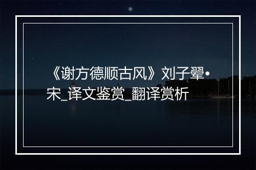 《谢方德顺古风》刘子翚•宋_译文鉴赏_翻译赏析