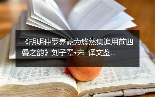 《胡明仲罗养蒙为悠然集追用前四叠之韵》刘子翚•宋_译文鉴赏_翻译赏析