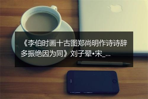 《李伯时画十古图郑尚明作诗诗辞多振绝因为同》刘子翚•宋_译文鉴赏_翻译赏析