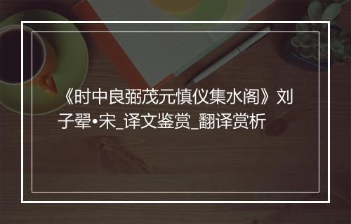 《时中良弼茂元慎仪集水阁》刘子翚•宋_译文鉴赏_翻译赏析