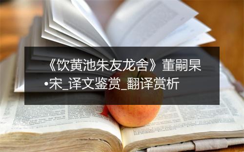 《饮黄池朱友龙舍》董嗣杲•宋_译文鉴赏_翻译赏析