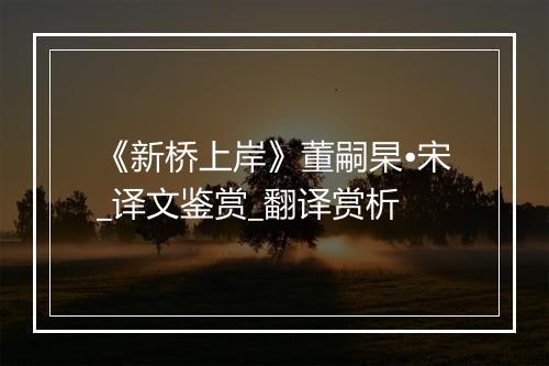 《新桥上岸》董嗣杲•宋_译文鉴赏_翻译赏析