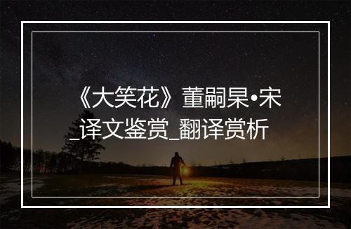 《大笑花》董嗣杲•宋_译文鉴赏_翻译赏析