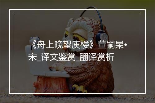 《舟上晚望庾楼》董嗣杲•宋_译文鉴赏_翻译赏析