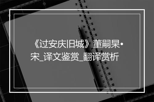 《过安庆旧城》董嗣杲•宋_译文鉴赏_翻译赏析