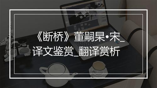 《断桥》董嗣杲•宋_译文鉴赏_翻译赏析