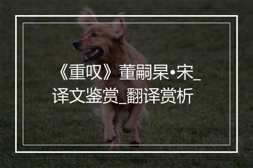 《重叹》董嗣杲•宋_译文鉴赏_翻译赏析