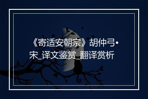 《寄适安朝宗》胡仲弓•宋_译文鉴赏_翻译赏析