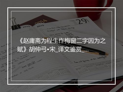 《赵庸斋为程生作梅窗二字因为之赋》胡仲弓•宋_译文鉴赏_翻译赏析