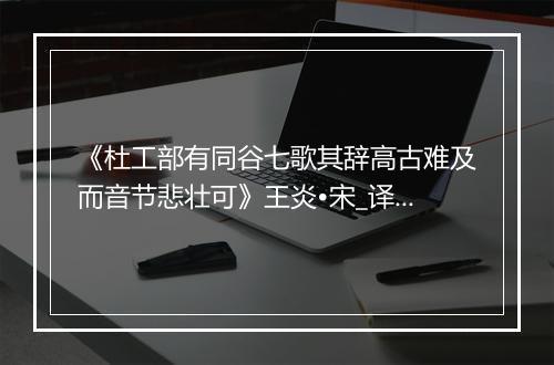 《杜工部有同谷七歌其辞高古难及而音节悲壮可》王炎•宋_译文鉴赏_翻译赏析