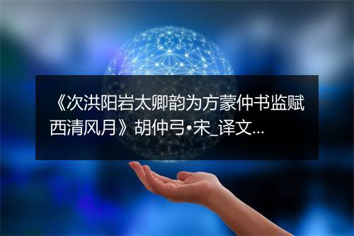 《次洪阳岩太卿韵为方蒙仲书监赋西清风月》胡仲弓•宋_译文鉴赏_翻译赏析