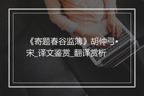 《寄题春谷监簿》胡仲弓•宋_译文鉴赏_翻译赏析