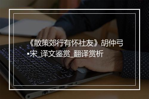 《散策郊行有怀社友》胡仲弓•宋_译文鉴赏_翻译赏析