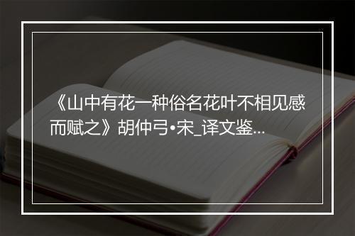 《山中有花一种俗名花叶不相见感而赋之》胡仲弓•宋_译文鉴赏_翻译赏析