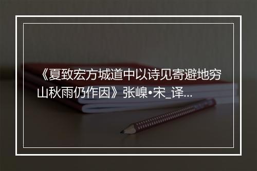 《夏致宏方城道中以诗见寄避地穷山秋雨仍作因》张嵲•宋_译文鉴赏_翻译赏析