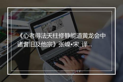 《心老得法天柱修静能道黄龙会中诸耆旧及他宗》张嵲•宋_译文鉴赏_翻译赏析