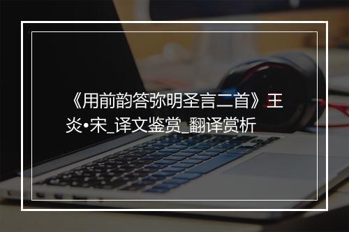 《用前韵答弥明圣言二首》王炎•宋_译文鉴赏_翻译赏析