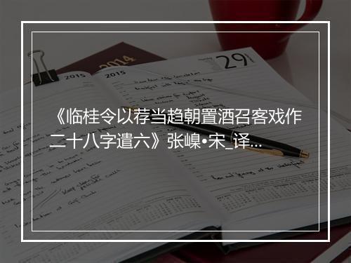 《临桂令以荐当趋朝置酒召客戏作二十八字遣六》张嵲•宋_译文鉴赏_翻译赏析