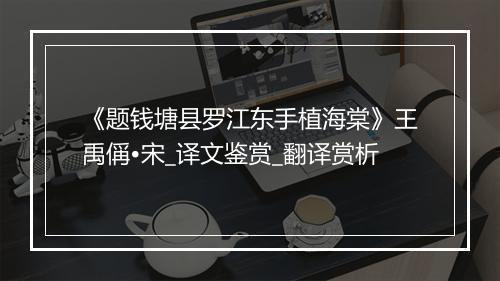 《题钱塘县罗江东手植海棠》王禹偁•宋_译文鉴赏_翻译赏析