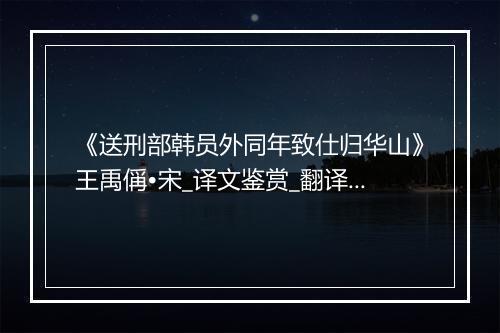 《送刑部韩员外同年致仕归华山》王禹偁•宋_译文鉴赏_翻译赏析