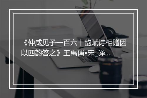 《仲咸见予一百六十韵赋诗相赠因以四韵答之》王禹偁•宋_译文鉴赏_翻译赏析