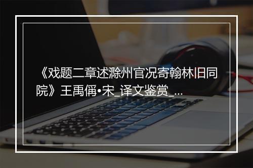 《戏题二章述滁州官况寄翰林旧同院》王禹偁•宋_译文鉴赏_翻译赏析