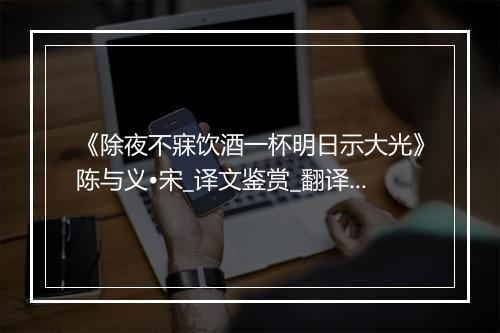 《除夜不寐饮酒一杯明日示大光》陈与义•宋_译文鉴赏_翻译赏析