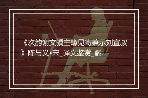 《次韵谢文骥主簿见寄兼示刘宣叔》陈与义•宋_译文鉴赏_翻译赏析