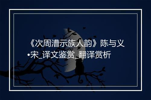 《次周漕示族人韵》陈与义•宋_译文鉴赏_翻译赏析