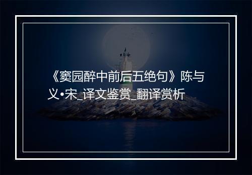 《窦园醉中前后五绝句》陈与义•宋_译文鉴赏_翻译赏析