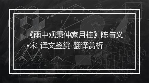 《雨中观秉仲家月桂》陈与义•宋_译文鉴赏_翻译赏析