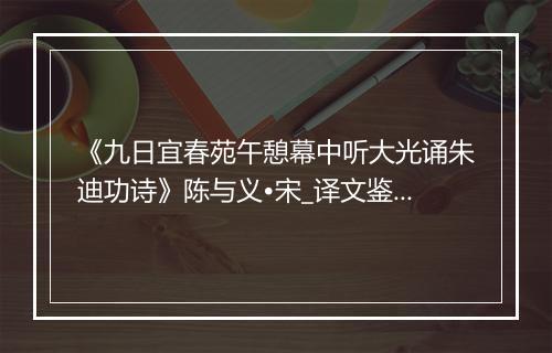 《九日宜春苑午憩幕中听大光诵朱迪功诗》陈与义•宋_译文鉴赏_翻译赏析