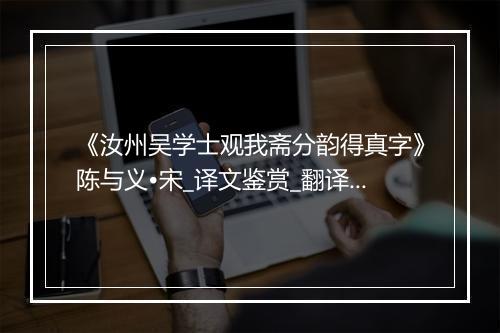 《汝州吴学士观我斋分韵得真字》陈与义•宋_译文鉴赏_翻译赏析