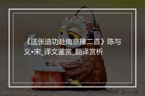 《送张迪功赴南京掾二首》陈与义•宋_译文鉴赏_翻译赏析